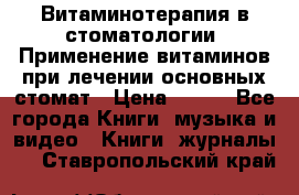 Витаминотерапия в стоматологии  Применение витаминов при лечении основных стомат › Цена ­ 257 - Все города Книги, музыка и видео » Книги, журналы   . Ставропольский край